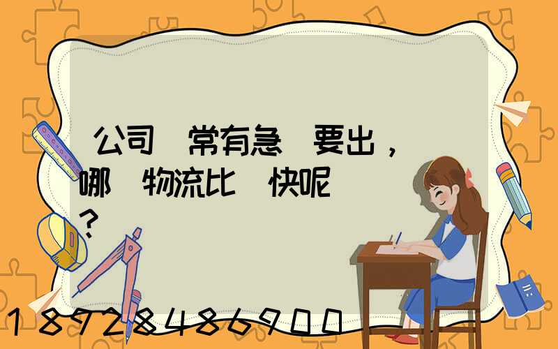 公司經常有急貨要出，請問哪個物流比較快呢？